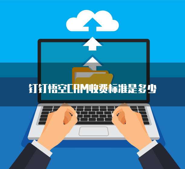 钉钉悟空CRM收费标准是多少