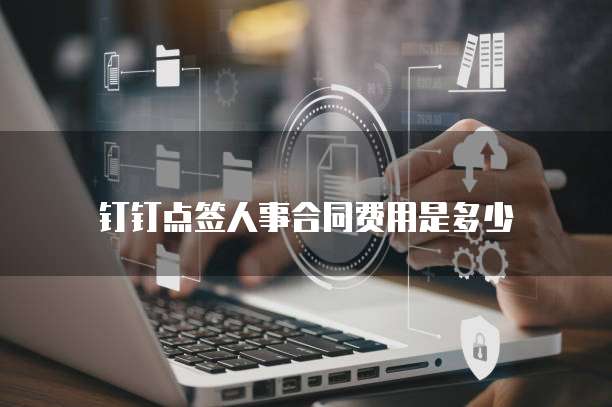 钉钉点签人事合同费用是多少