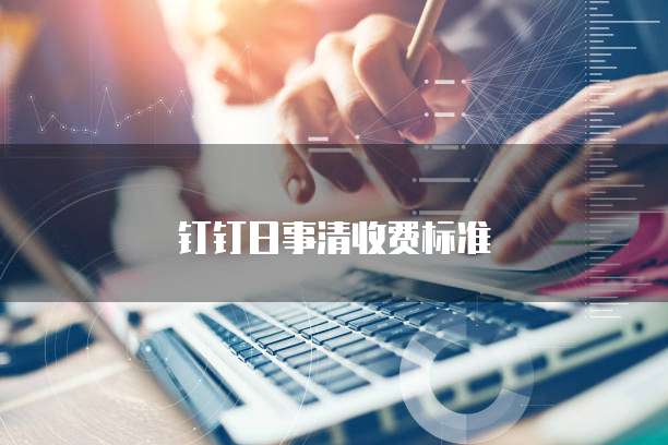 钉钉日事清收费标准