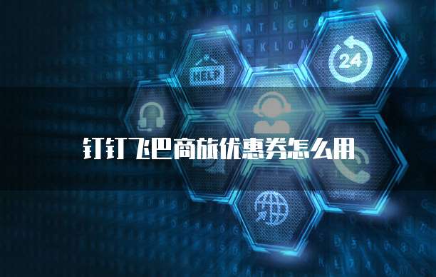 钉钉飞巴商旅优惠券怎么用