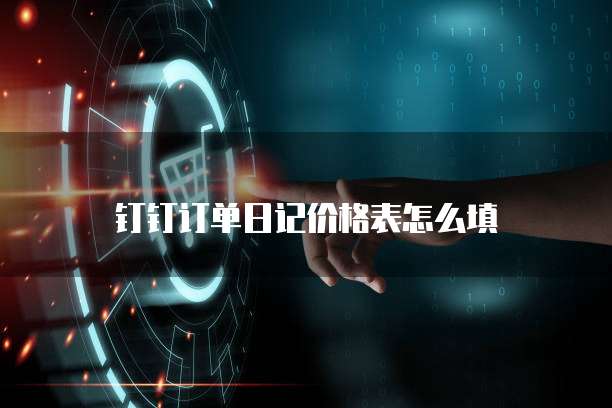 钉钉订单日记价格表怎么填