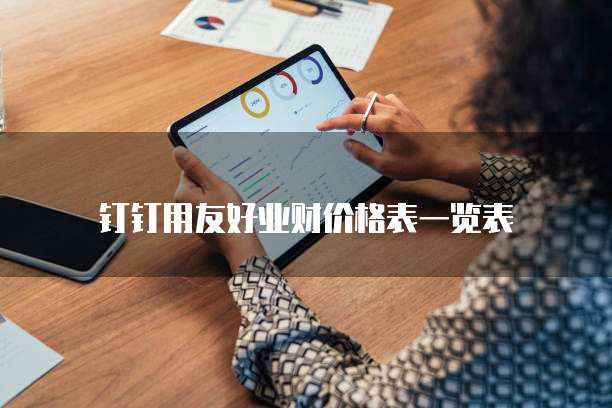 钉钉用友好业财价格表一览表