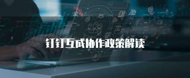 钉钉互成协作政策解读