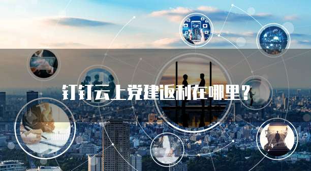 钉钉云上党建返利在哪里？