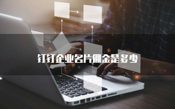 钉钉企业名片佣金是多少