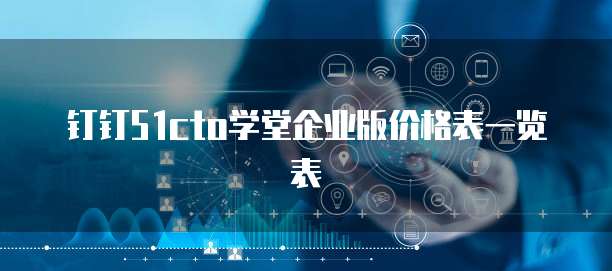 钉钉51cto学堂企业版价格表一览表