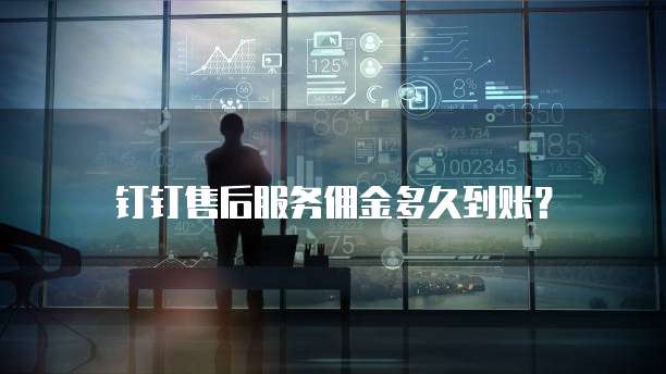 钉钉售后服务佣金多久到账？