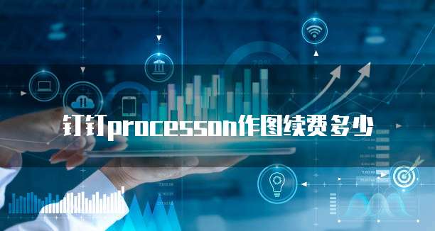 钉钉processon作图续费多少