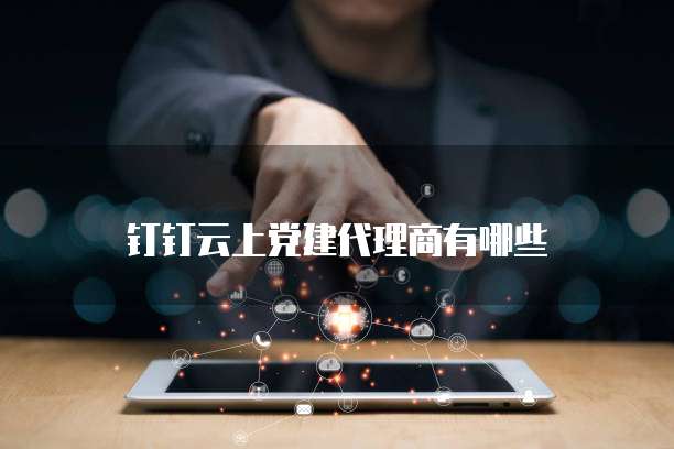 钉钉云上党建代理商有哪些