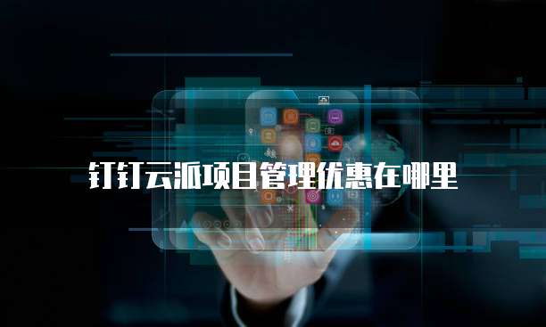 钉钉云派项目管理优惠在哪里