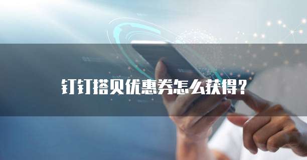 钉钉搭贝优惠券怎么获得？