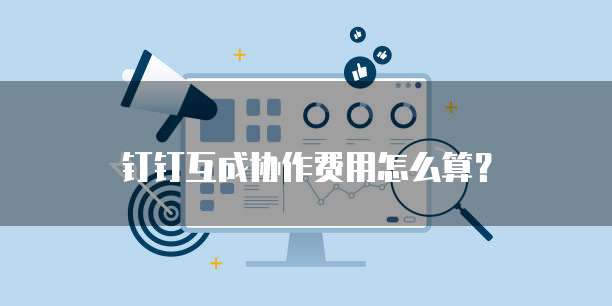 钉钉互成协作费用怎么算?