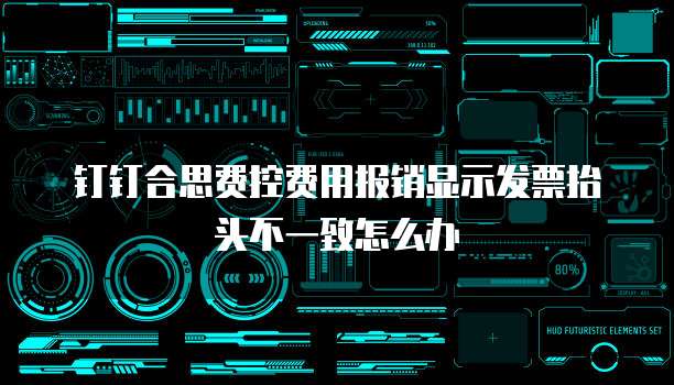 钉钉合思费控费用报销显示发票抬头不一致怎么办