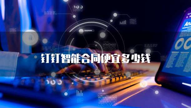 钉钉智能合同便宜多少钱