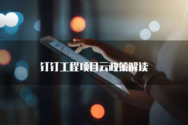 钉钉工程项目云政策解读