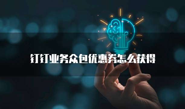 钉钉业务众包优惠券怎么获得