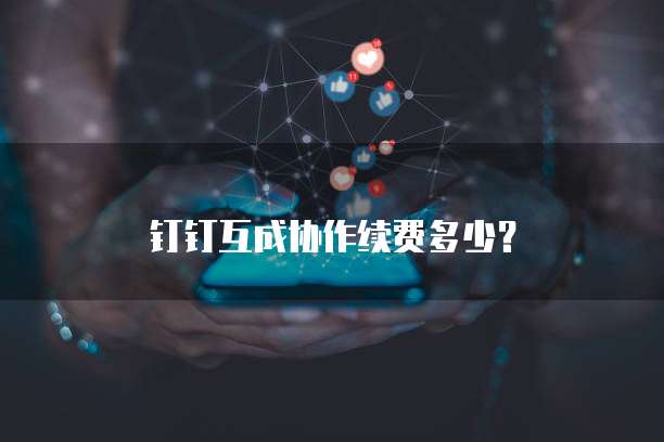 钉钉互成协作续费多少？