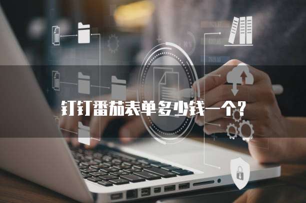 钉钉番茄表单多少钱一个？