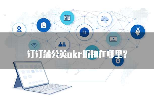 钉钉蒲公英OKR折扣在哪里？