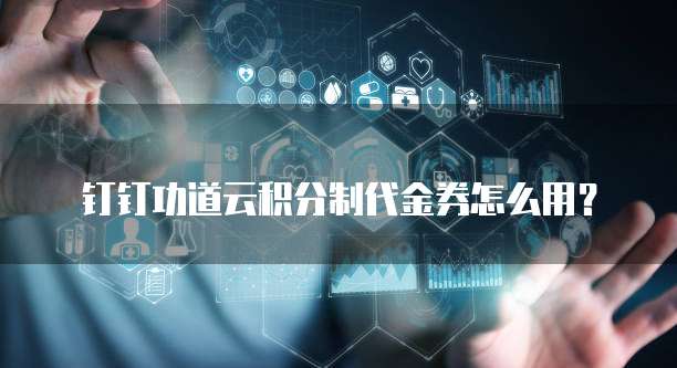 钉钉功道云积分制代金券怎么用？