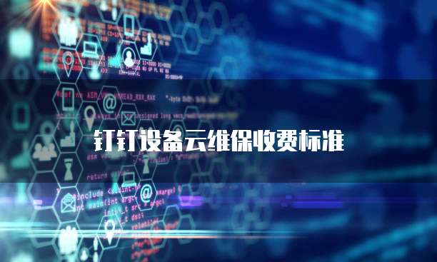 钉钉设备云维保价格,钉钉设备云维保收费标准