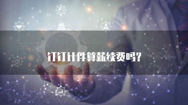 钉钉计件算薪续费吗？