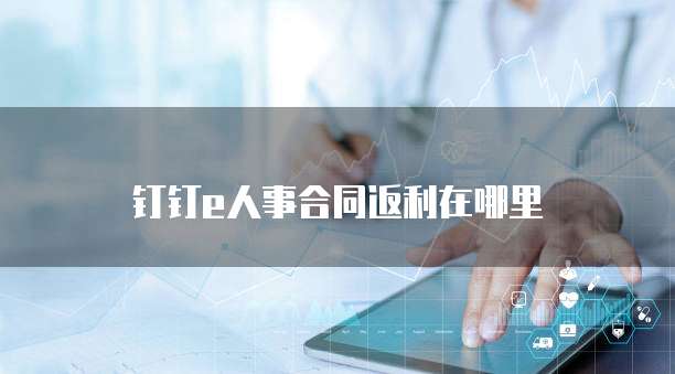 钉钉e人事合同返利在哪里