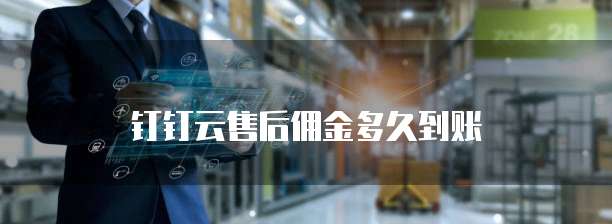 钉钉云售后佣金多久到账
