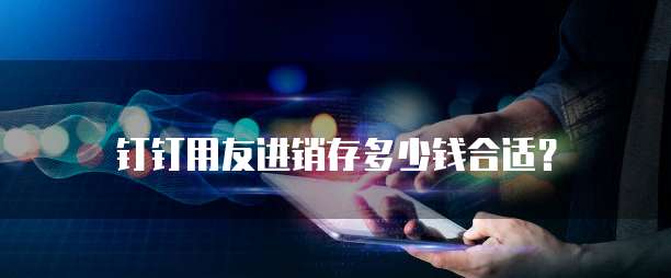 钉钉用友进销存多少钱合适？