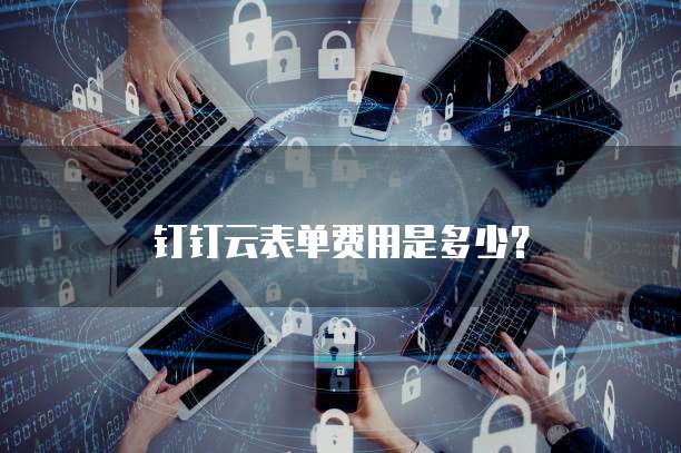 钉钉云表单费用是多少？