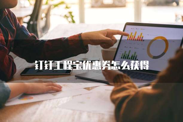 钉钉工程宝优惠券怎么获得