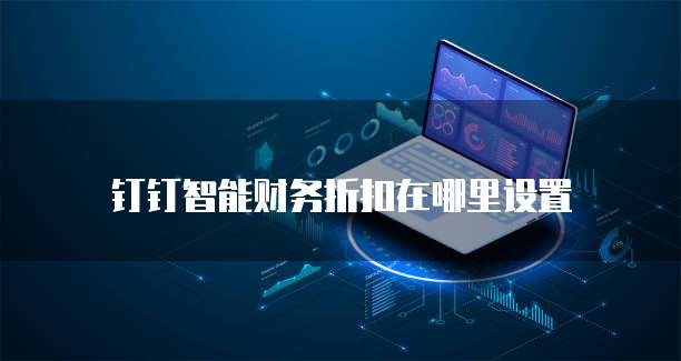 钉钉智能财务折扣在哪里设置