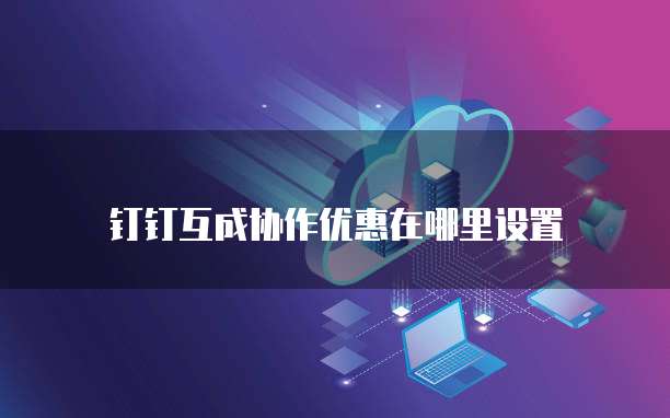 钉钉互成协作优惠在哪里设置