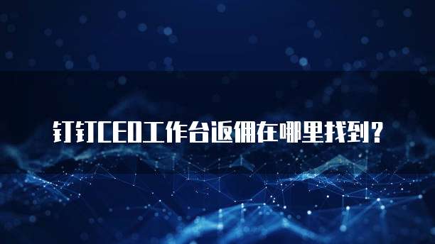 钉钉CEO工作台返佣在哪里找到?