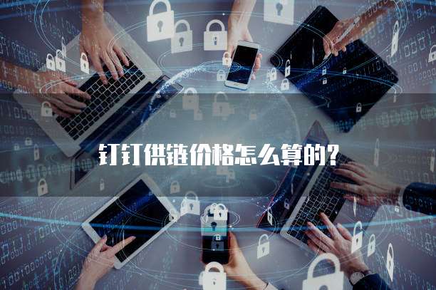 钉钉供链价格怎么算的？