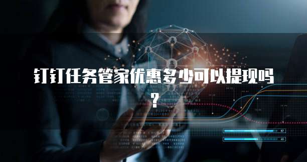 钉钉任务管家优惠多少可以提现吗?
