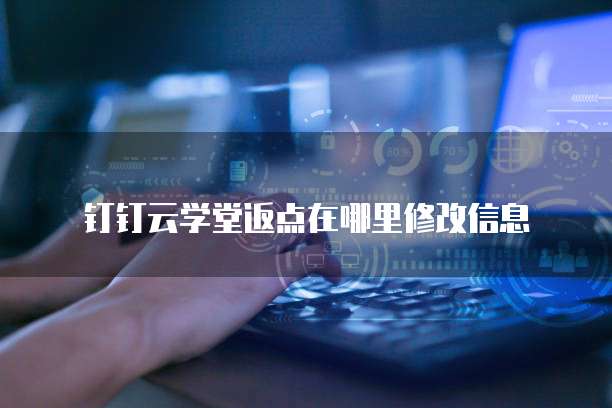 钉钉云学堂返点在哪里修改信息