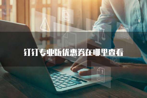 钉钉专业版优惠券在哪里查看