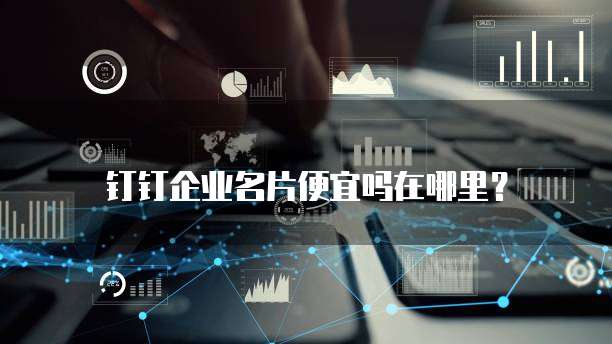 钉钉企业名片便宜吗在哪里？