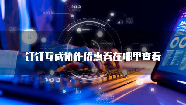 钉钉互成协作优惠券在哪里查看