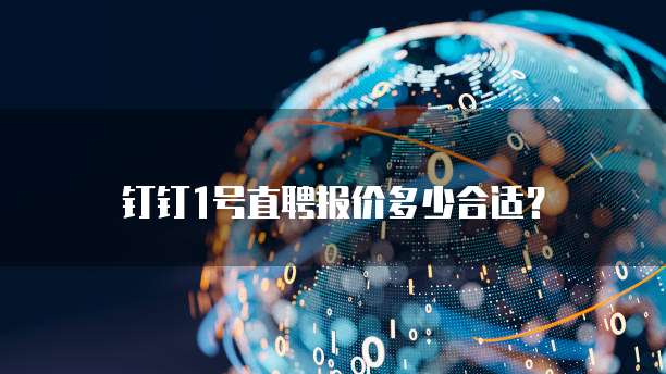 钉钉1号直聘报价多少合适？