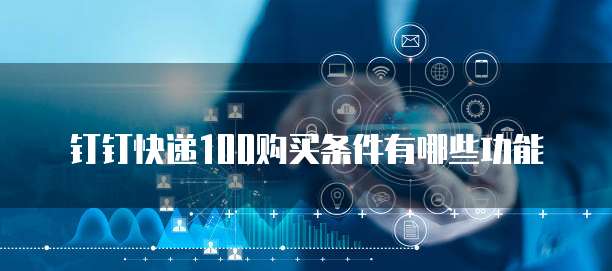 钉钉快递100购买条件有哪些功能