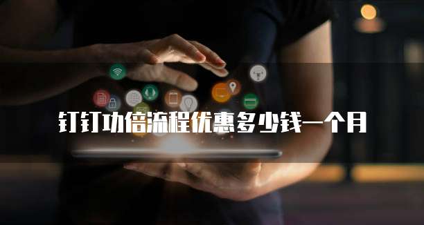 钉钉功倍流程优惠多少钱一个月