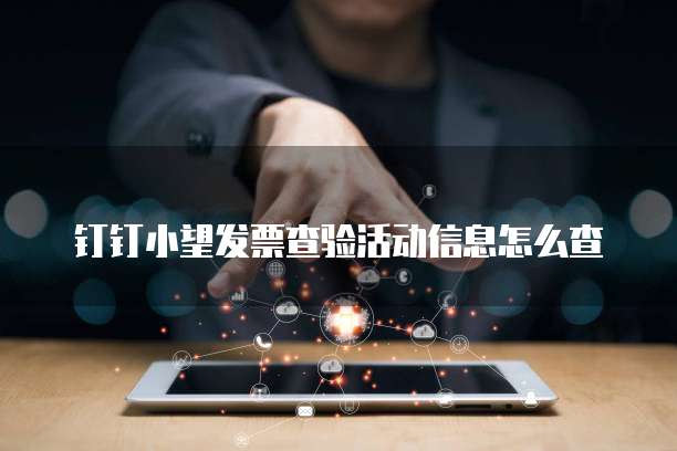 钉钉小望发票查验活动信息怎么查