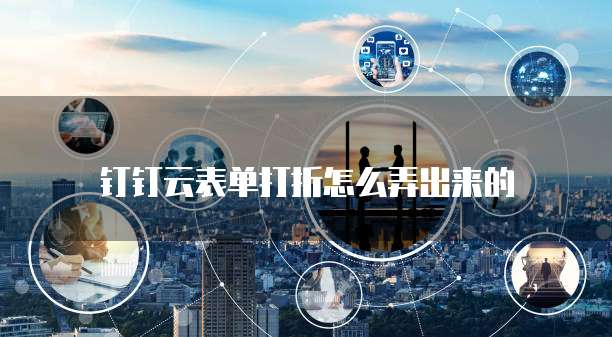 钉钉云表单打折怎么弄出来的