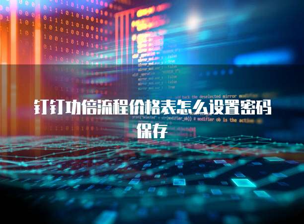 钉钉功倍流程价格表怎么设置密码保存