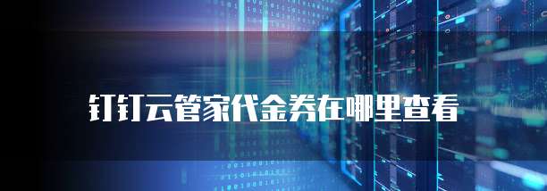 钉钉云管家代金券在哪里查看