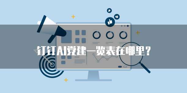 钉钉AI党建一览表在哪里？