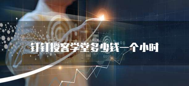 钉钉授客学堂多少钱一个小时