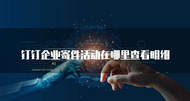 钉钉企业寄件活动在哪里查看明细